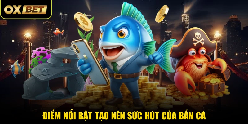 Điểm nổi bật tạo nên sức hút của bắn cá 