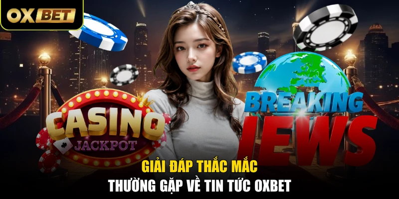 Giải đáp thắc mắc thường gặp về tin tức OXBET 