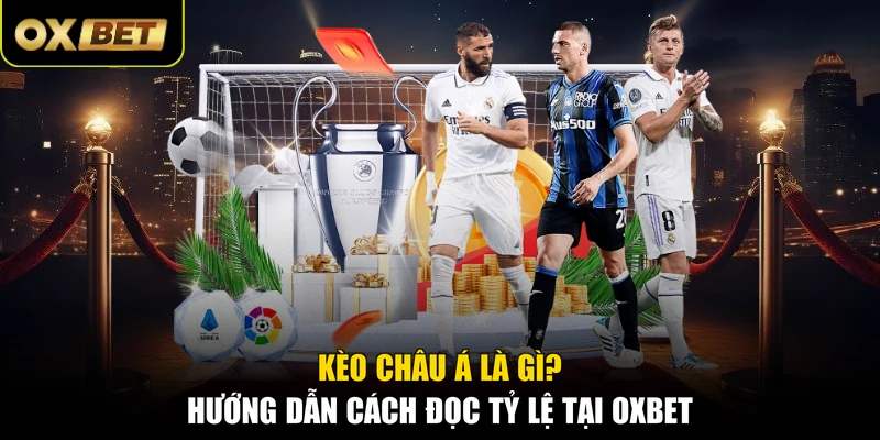 Kèo Châu Á Là Gì? Hướng Dẫn Cách Đọc Tỷ Lệ Tại OXBET