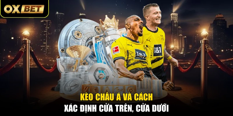 Kèo châu Á và cách xác định cửa trên, cửa dưới