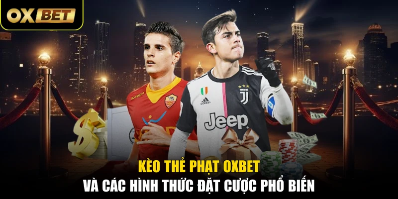 Kèo Thẻ Phạt OXBET Và Các Hình Thức Đặt Cược Phổ Biến