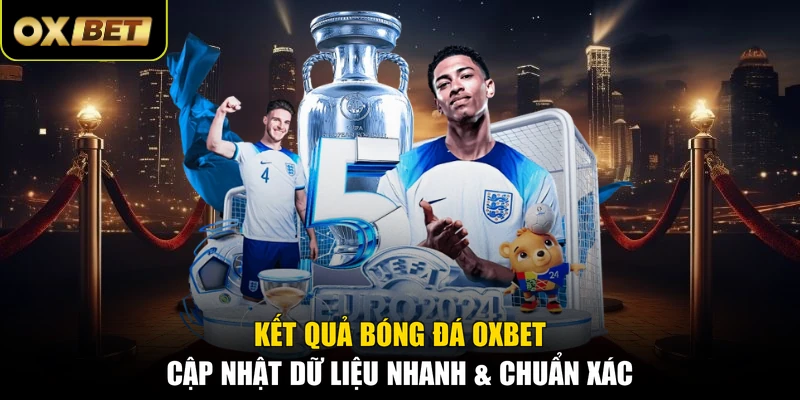 Kết Quả Bóng Đá OXBET - Cập Nhật Dữ Liệu Nhanh & Chuẩn Xác