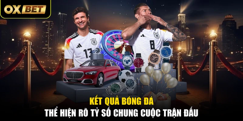 Kết quả bóng đá thể hiện rõ tỷ số chung cuộc trận đấu