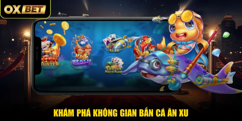 Khám phá không gian bắn cá ăn xu 