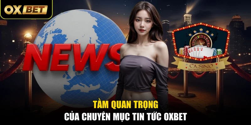Tầm quan trọng của chuyên mục tin tức OXBET 