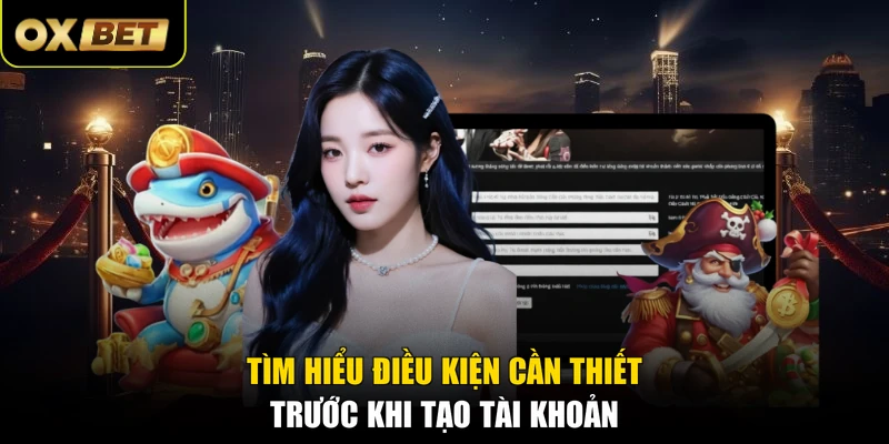 Tìm hiểu điều kiện cần thiết trước khi tạo tài khoản