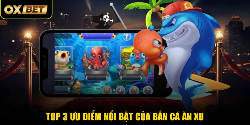 Top 3 ưu điểm nổi bật của bắn cá ăn xu 