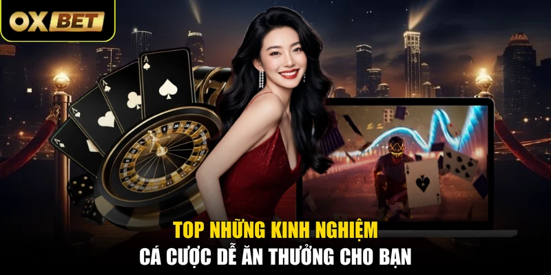 Top những kinh nghiệm cá cược dễ ăn thưởng cho bạn