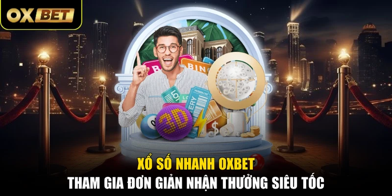 Xổ Số Nhanh OXBET - Tham Gia Đơn Giản Nhận Thưởng Siêu Tốc